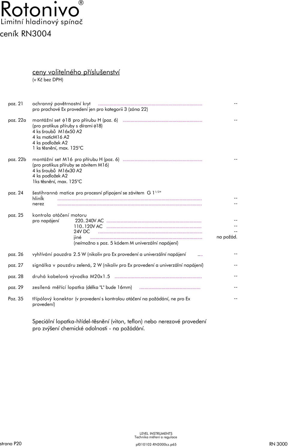 .. (pro protikus příruby se závitem M16) 4 ks šroubů M16x30 A2 4 ks podložek A2 1ks těsnění, max. 125 C poz. 24 šestihranná matice pro procesní připojení se závitem G 1 1/2 " hliník... nerez... poz. 25 kontrola otáčení motoru pro napájení 220.