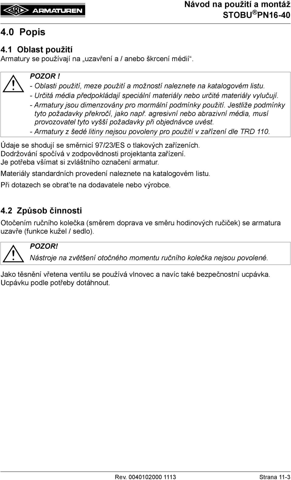 agresivní nebo abrazivní média, musí provozovatel tyto vyšší požadavky při objednávce uvést. - Armatury z šedé litiny nejsou povoleny pro použití v zařízení dle TRD 110.