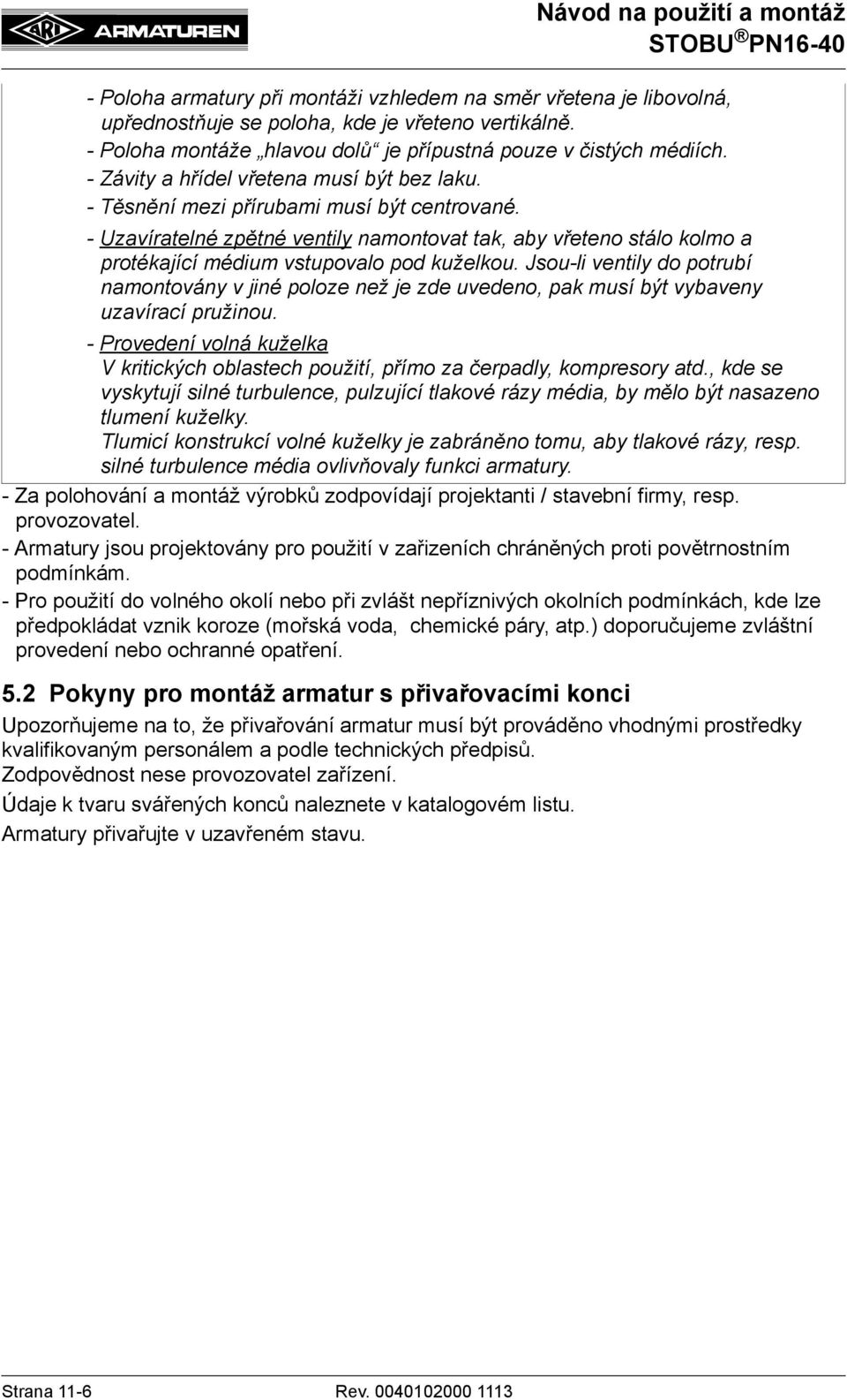 - Uzavíratelné zpětné ventily namontovat tak, aby vřeteno stálo kolmo a protékající médium vstupovalo pod kuželkou.