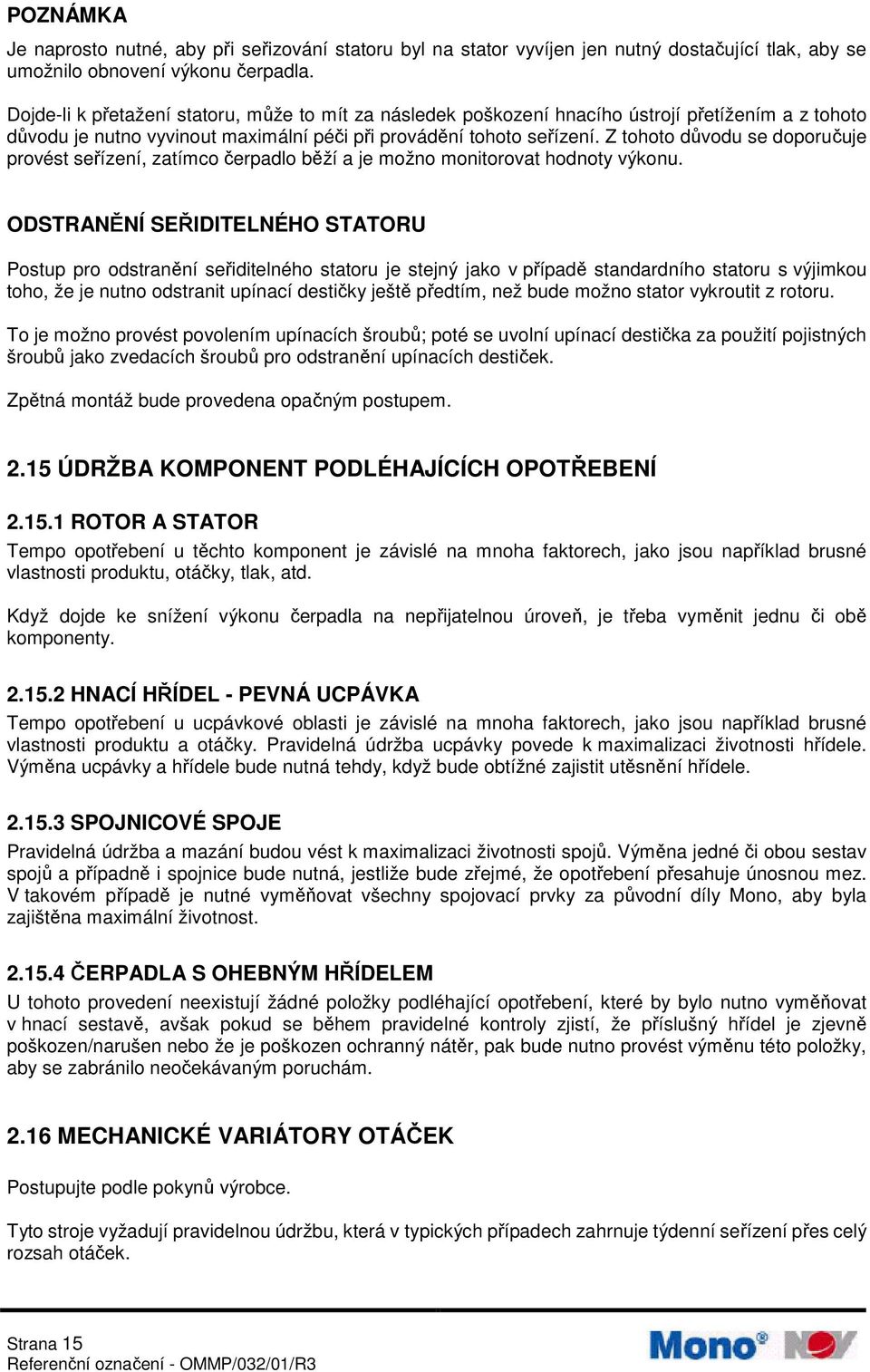 Z tohoto důvodu se doporučuje provést seřízení, zatímco čerpadlo běží a je možno monitorovat hodnoty výkonu.