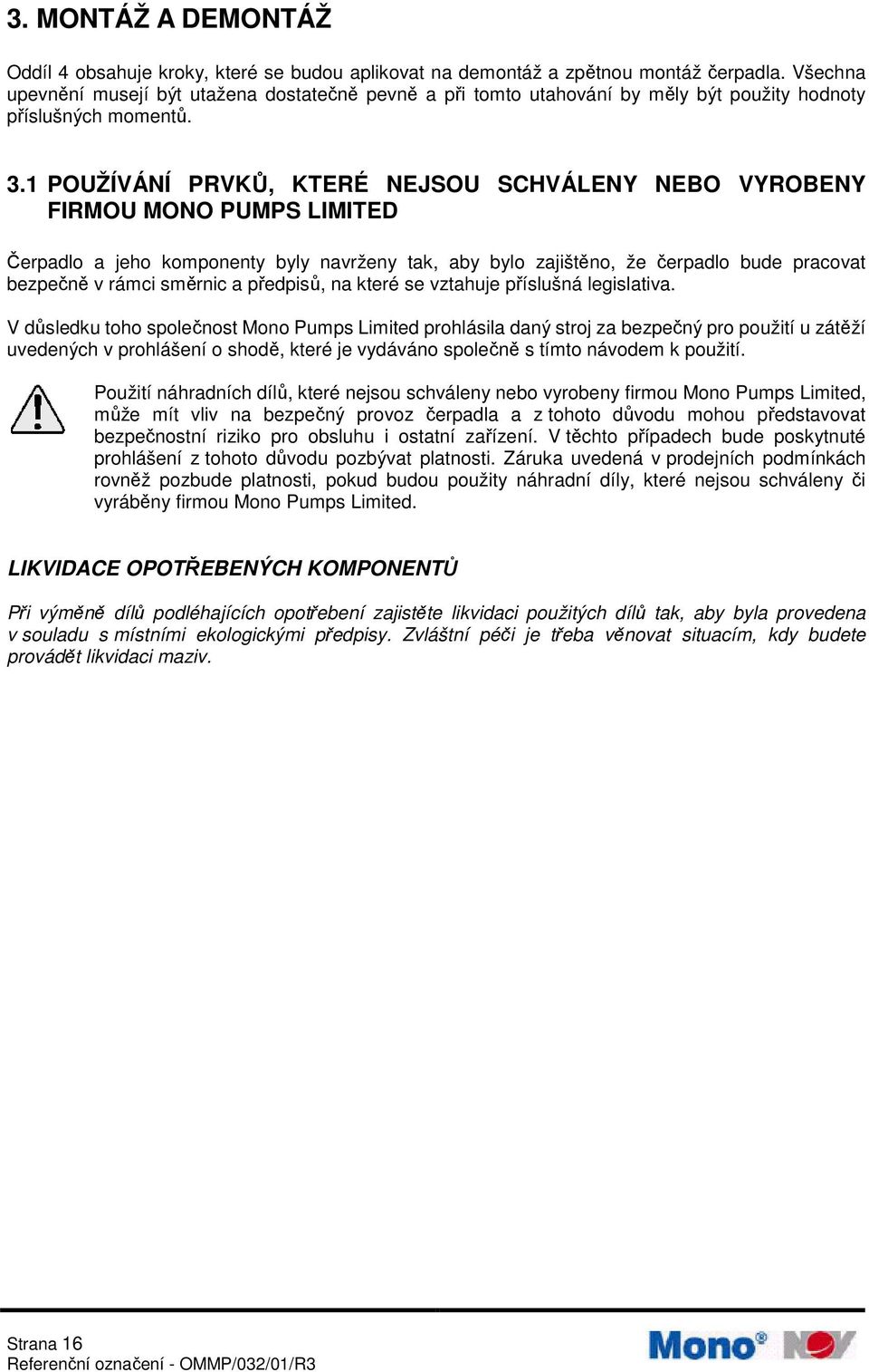1 POUŽÍVÁNÍ PRVKŮ, KTERÉ NEJSOU SCHVÁLENY NEBO VYROBENY FIRMOU MONO PUMPS LIMITED Čerpadlo a jeho komponenty byly navrženy tak, aby bylo zajištěno, že čerpadlo bude pracovat bezpečně v rámci směrnic