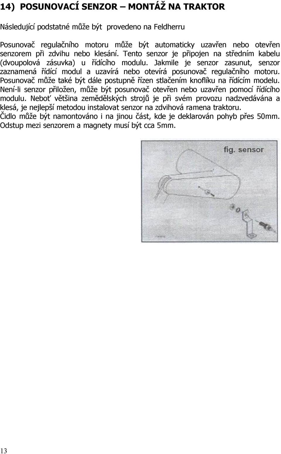 Posunovač může také být dále postupně řízen stlačením knoflíku na řídícím modelu. Není-li senzor přiložen, může být posunovač otevřen nebo uzavřen pomocí řídícího modulu.