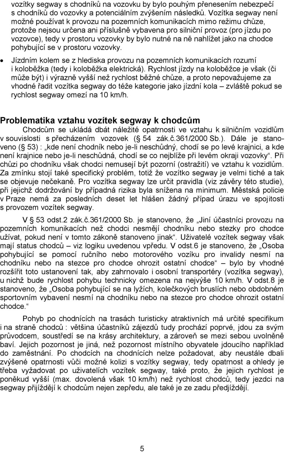 vozovky by bylo nutné na ně nahlížet jako na chodce pohybující se v prostoru vozovky. Jízdním kolem se z hlediska provozu na pozemních komunikacích rozumí i koloběžka (tedy i koloběžka elektrická).