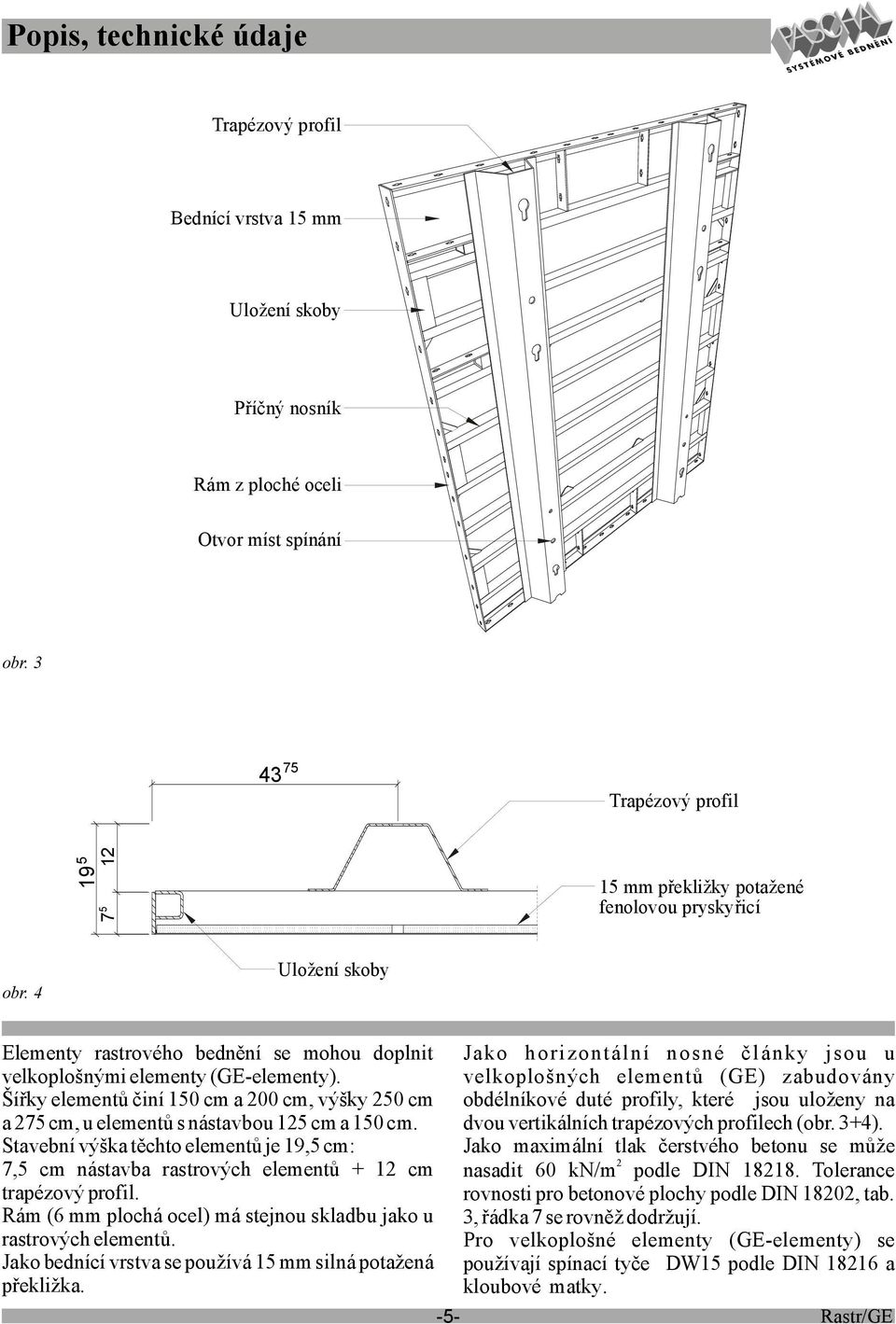 Šířky elementů činí 150 cm a 200 cm, výšky 250 cm a 275 cm, u elementů s nástavbou 125 cm a 150 cm.