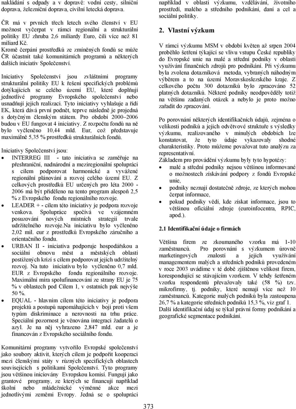 Kromě čerpání prostředků ze zmíněných fondů se může ČR účastnit také komunitárních programů a některých dalších iniciativ Společenství.