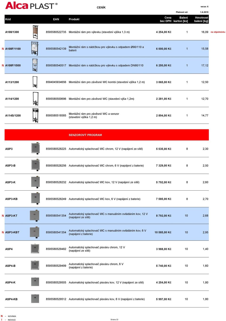 m) 3 065,00 Kč 1 12,50 A114/1200 8595580500696 Montážní rám pro závěsné WC (stavební výša 1,2m) 2 281,00 Kč 1 12,70 A114S/1200 8595580518585 Montážní rám pro závěsné WC a senzor (stavební výška 1,2