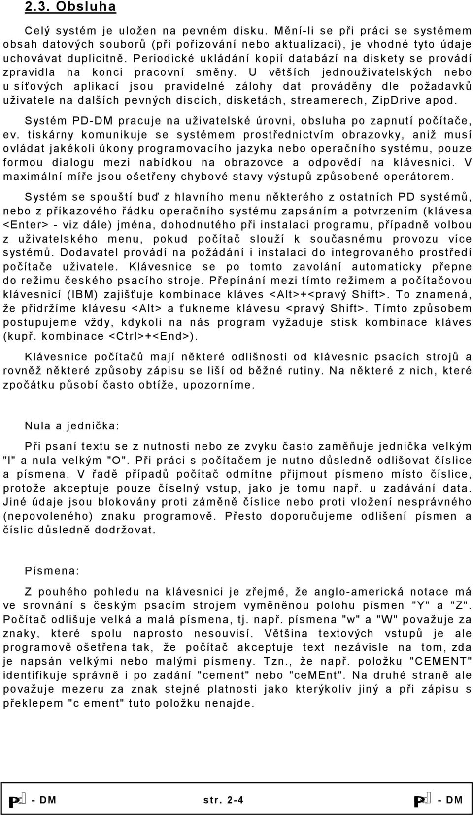 U větších jednouživatelských nebo u síťových aplikací jsou pravidelné zálohy dat prováděny dle požadavků uživatele na dalších pevných discích, disketách, streamerech, ZipDrive apod.