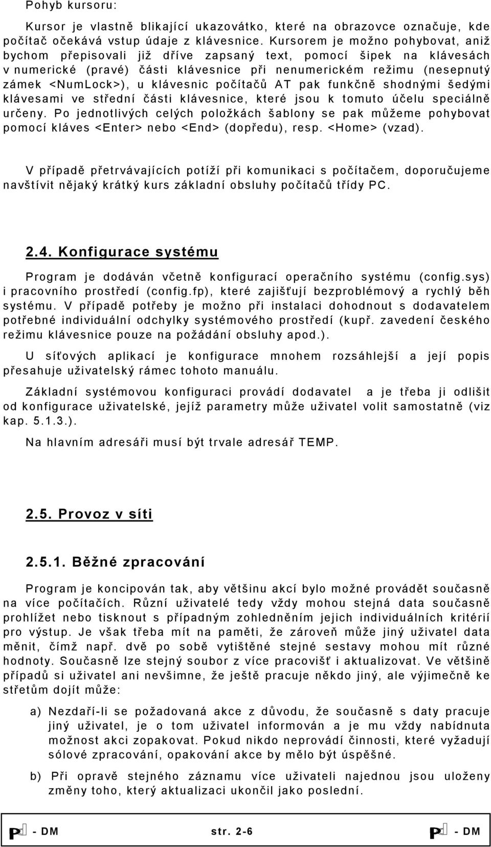 klávesnic počítačů AT pak funkčně shodnými šedými klávesami ve střední části klávesnice, které jsou k tomuto účelu speciálně určeny.