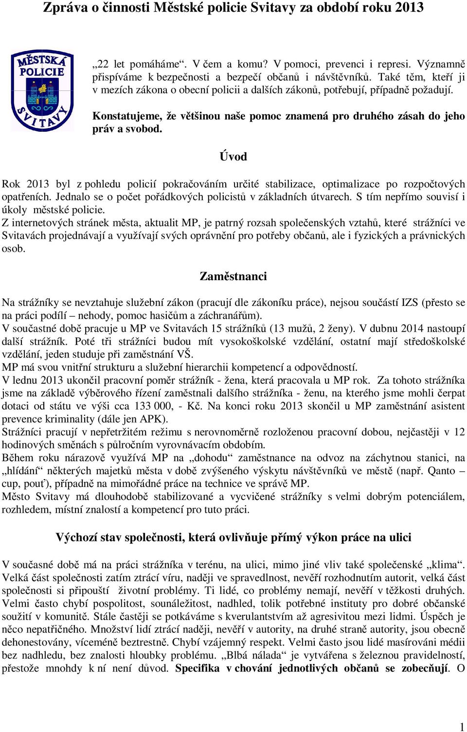 Úvod Rok 2013 byl z pohledu policií pokračováním určité stabilizace, optimalizace po rozpočtových opatřeních. Jednalo se o počet pořádkových policistů v základních útvarech.