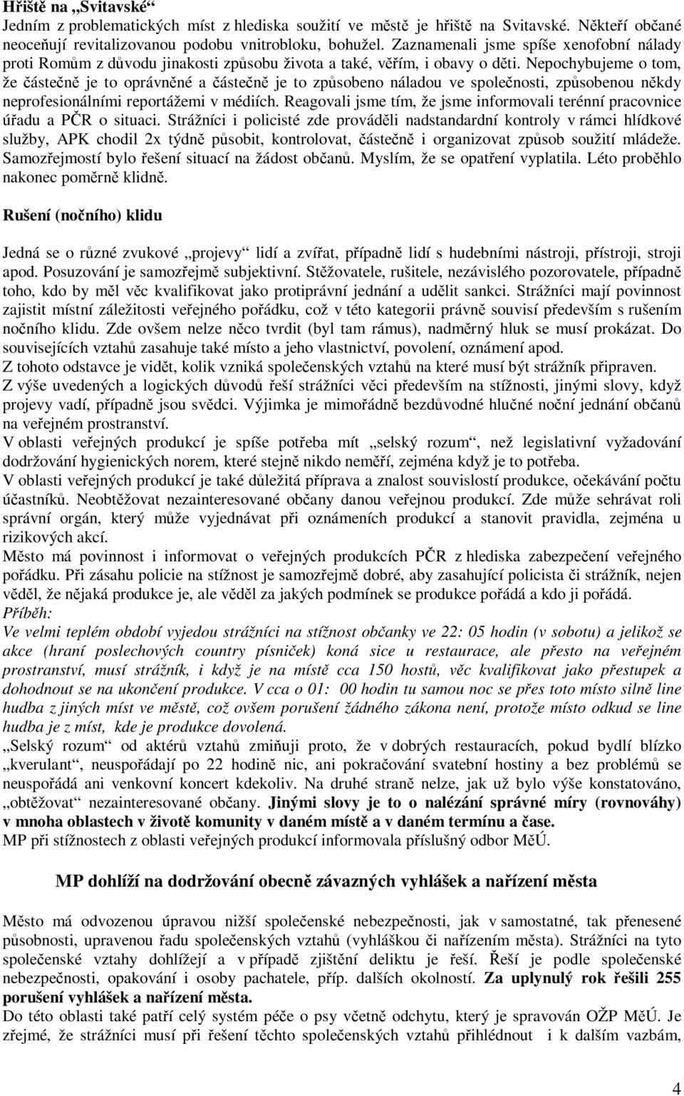Nepochybujeme o tom, že částečně je to oprávněné a částečně je to způsobeno náladou ve společnosti, způsobenou někdy neprofesionálními reportážemi v médiích.