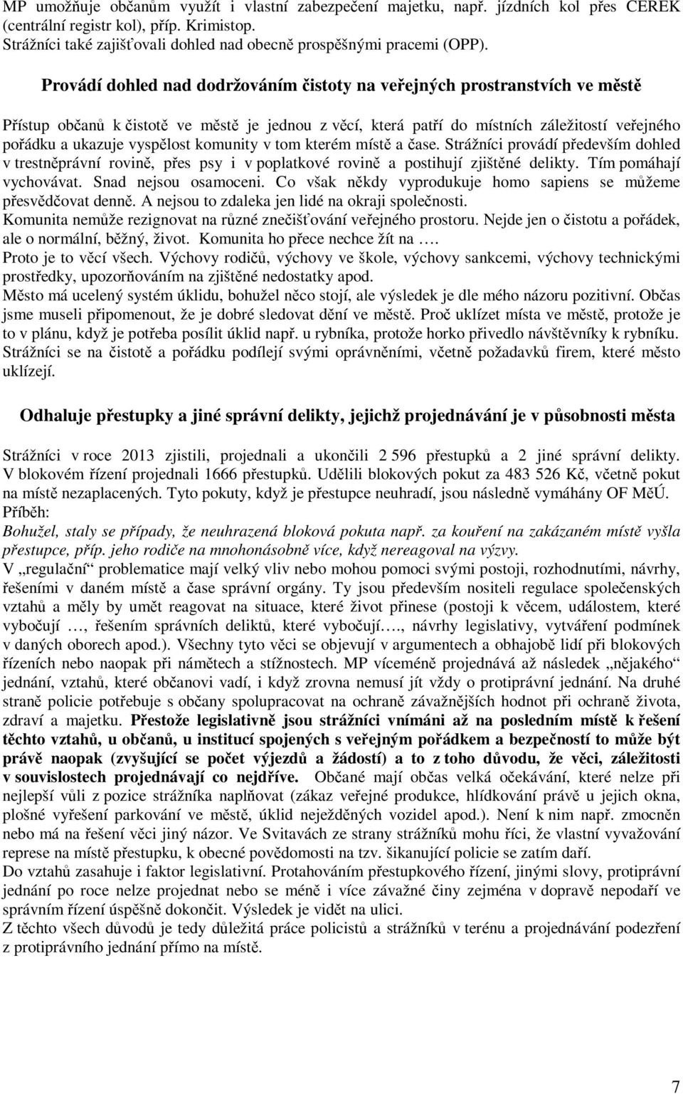 Provádí dohled nad dodržováním čistoty na veřejných prostranstvích ve městě Přístup občanů k čistotě ve městě je jednou z věcí, která patří do místních záležitostí veřejného pořádku a ukazuje