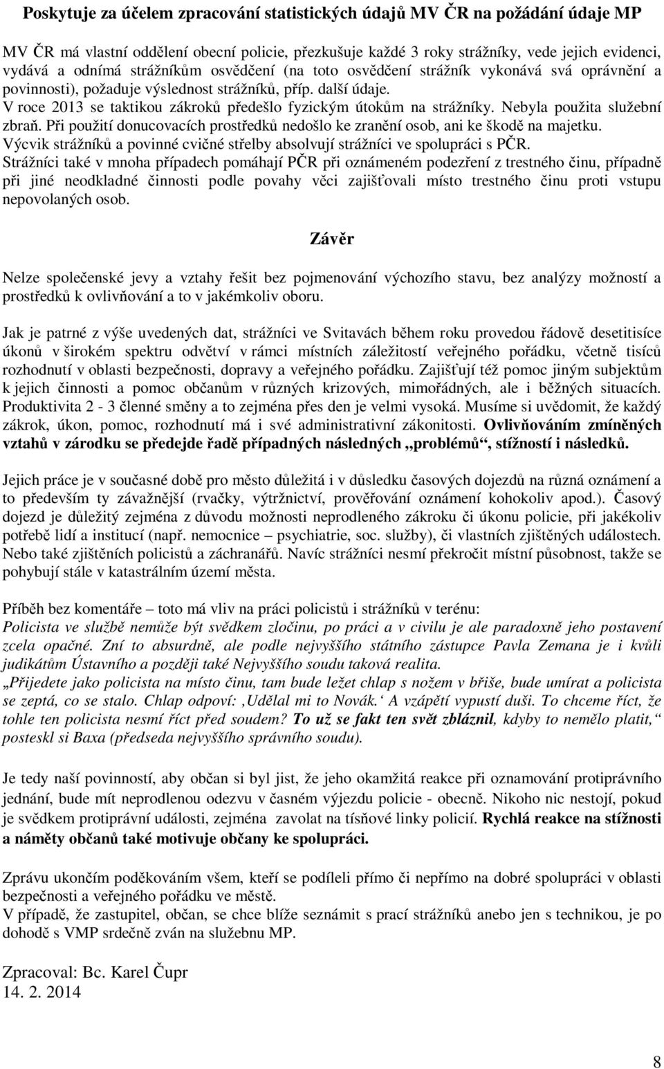 V roce 2013 se taktikou zákroků předešlo fyzickým útokům na strážníky. Nebyla použita služební zbraň. Při použití donucovacích prostředků nedošlo ke zranění osob, ani ke škodě na majetku.