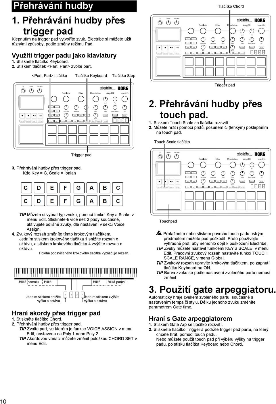 Přehrávání hudby přes touch pad. 1. Stiskem Touch Scale se tlačítko rozsvítí. 2. Můžete hrát i pomocí prstů, posunem či (lehkým) poklepáním na touch pad. Touch Scale tlačítko Trigger pad 3.