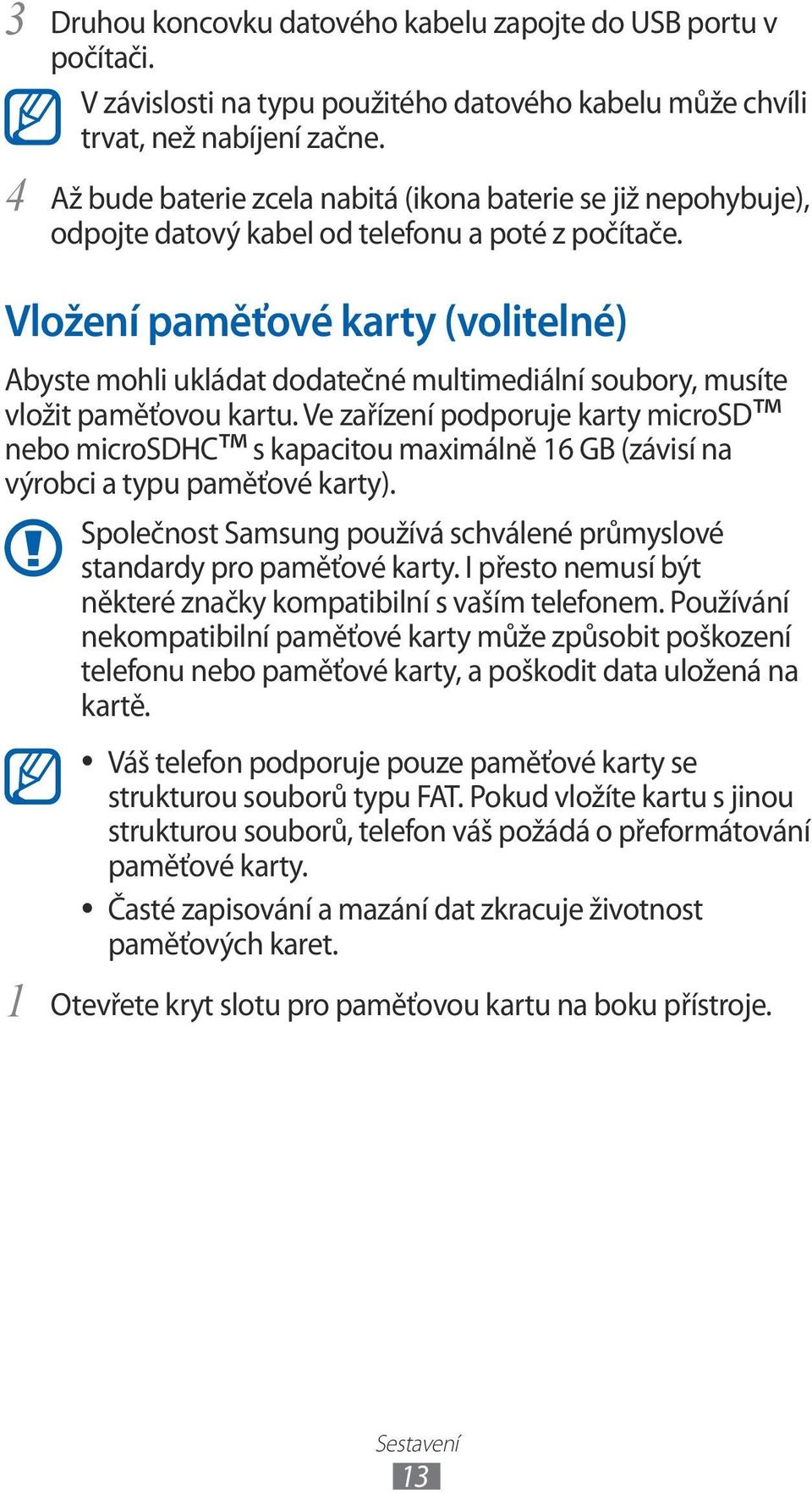 Vložení paměťové karty (volitelné) Abyste mohli ukládat dodatečné multimediální soubory, musíte vložit paměťovou kartu.