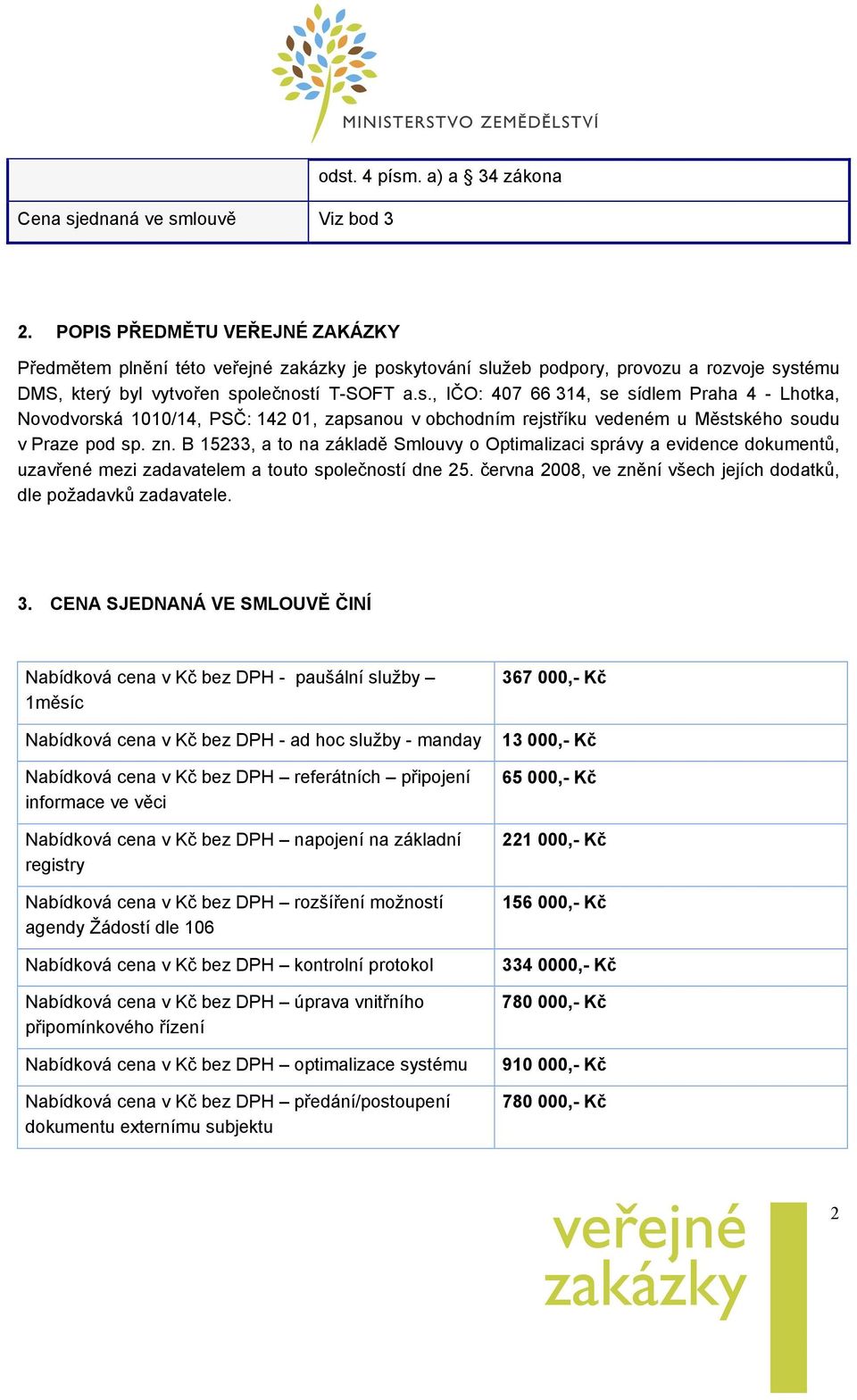 ytování služeb podpory, provozu a rozvoje systému DMS, který byl vytvořen společností T-SOFT a.s., IČO: 407 66 314, se sídlem Praha 4 - Lhotka, Novodvorská 1010/14, PSČ: 142 01, zapsanou v obchodním rejstříku vedeném u Městského soudu v Praze pod sp.