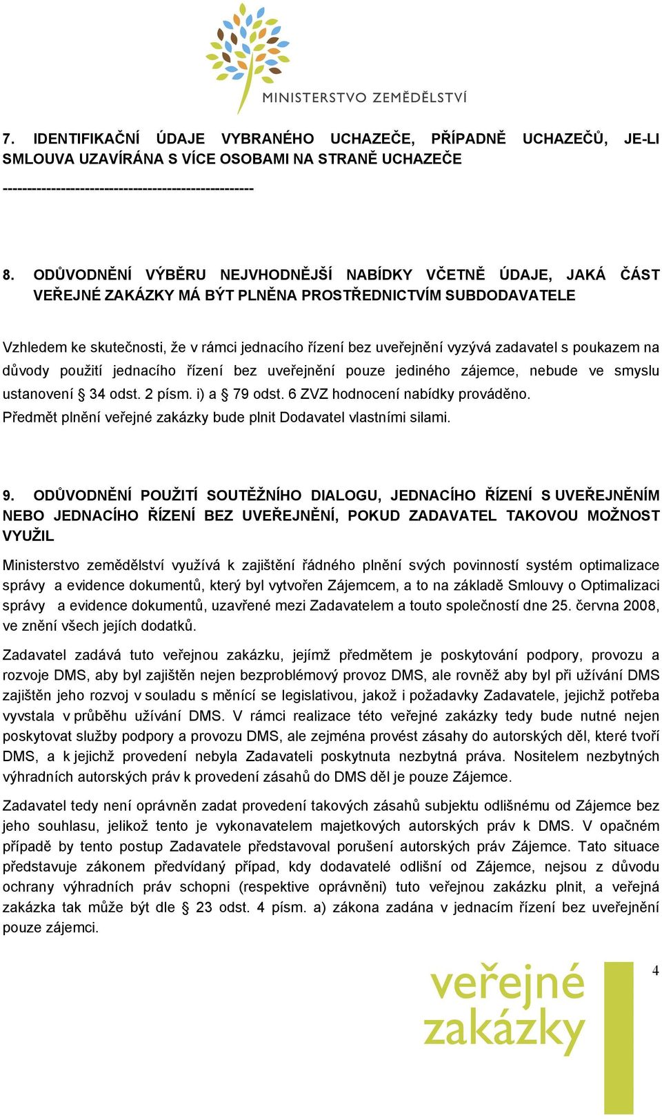 zadavatel s poukazem na důvody použití jednacího řízení bez uveřejnění pouze jediného zájemce, nebude ve smyslu ustanovení 34 odst. 2 písm. i) a 79 odst. 6 ZVZ hodnocení nabídky prováděno.