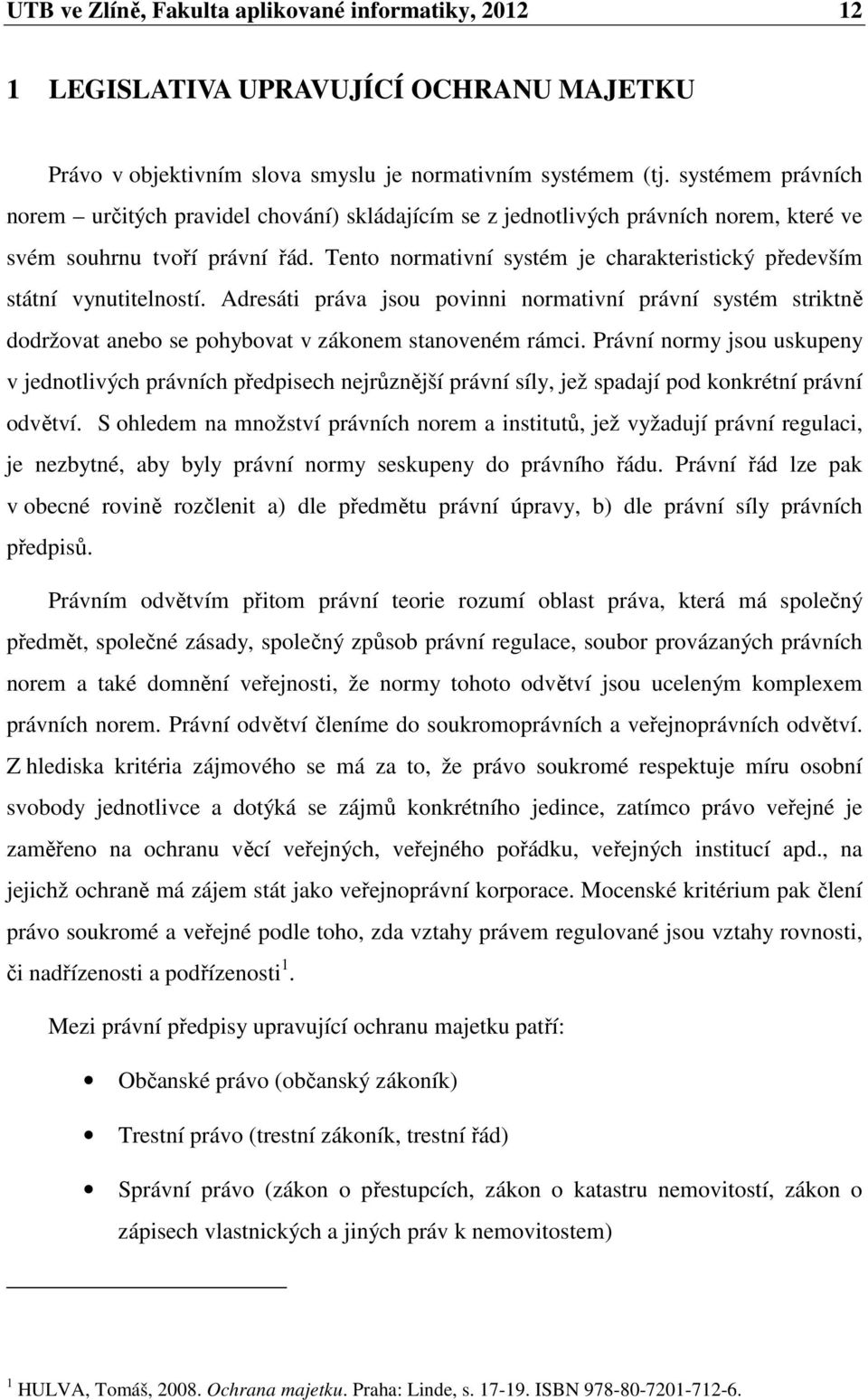 Tento normativní systém je charakteristický především státní vynutitelností. Adresáti práva jsou povinni normativní právní systém striktně dodržovat anebo se pohybovat v zákonem stanoveném rámci.