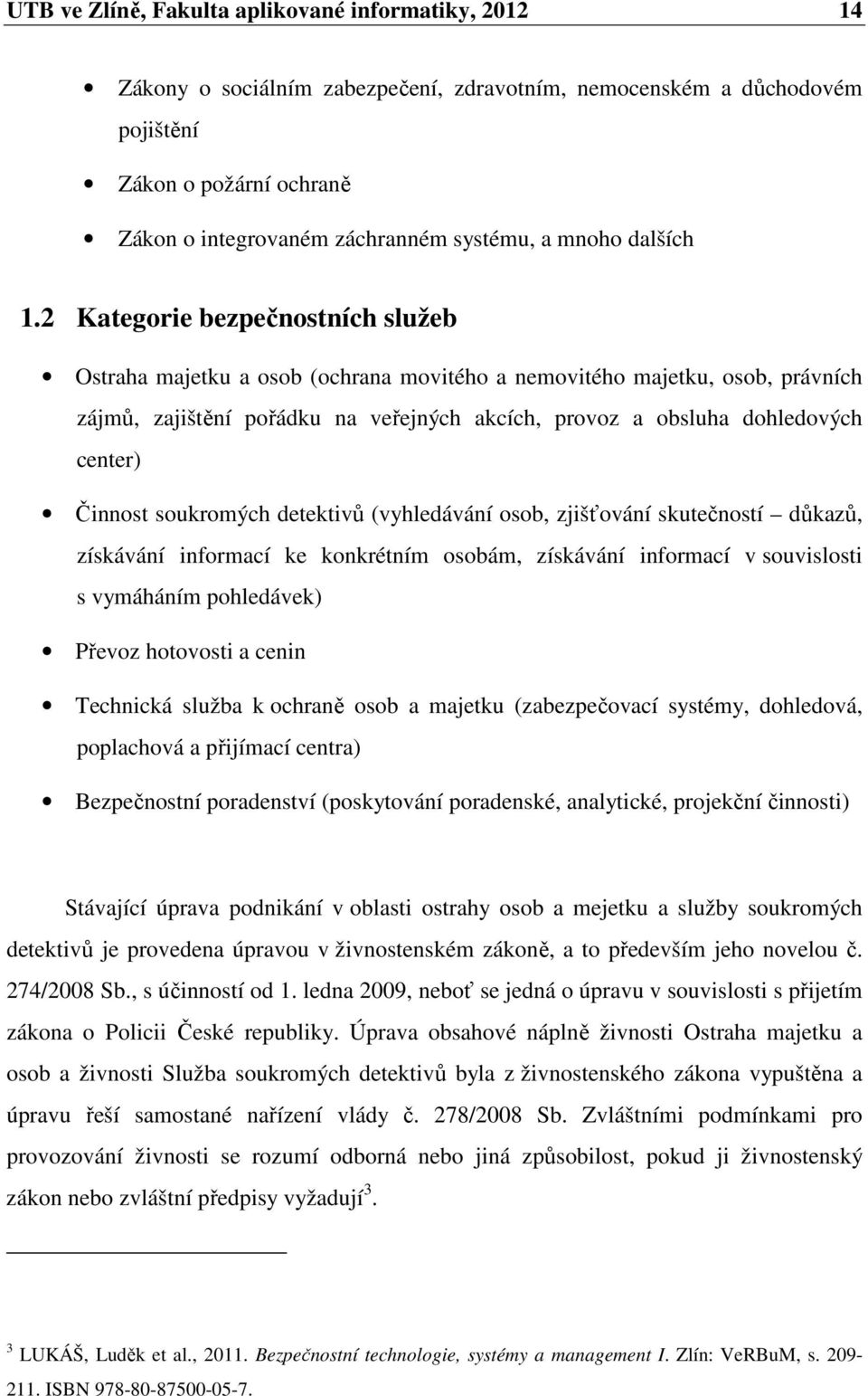 2 Kategorie bezpečnostních služeb Ostraha majetku a osob (ochrana movitého a nemovitého majetku, osob, právních zájmů, zajištění pořádku na veřejných akcích, provoz a obsluha dohledových center)