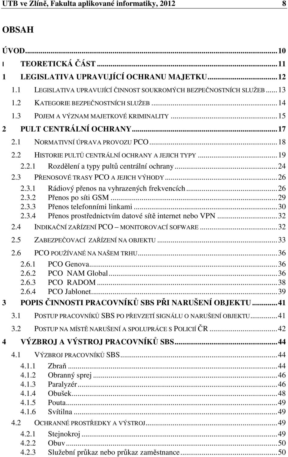 1 NORMATIVNÍ ÚPRAVA PROVOZU PCO... 18 2.2 HISTORIE PULTŮ CENTRÁLNÍ OCHRANY A JEJICH TYPY... 19 2.2.1 Rozdělení a typy pultů centrální ochrany... 24 2.3 PŘENOSOVÉ TRASY PCO A JEJICH VÝHODY... 26 2.3.1 Rádiový přenos na vyhrazených frekvencích.