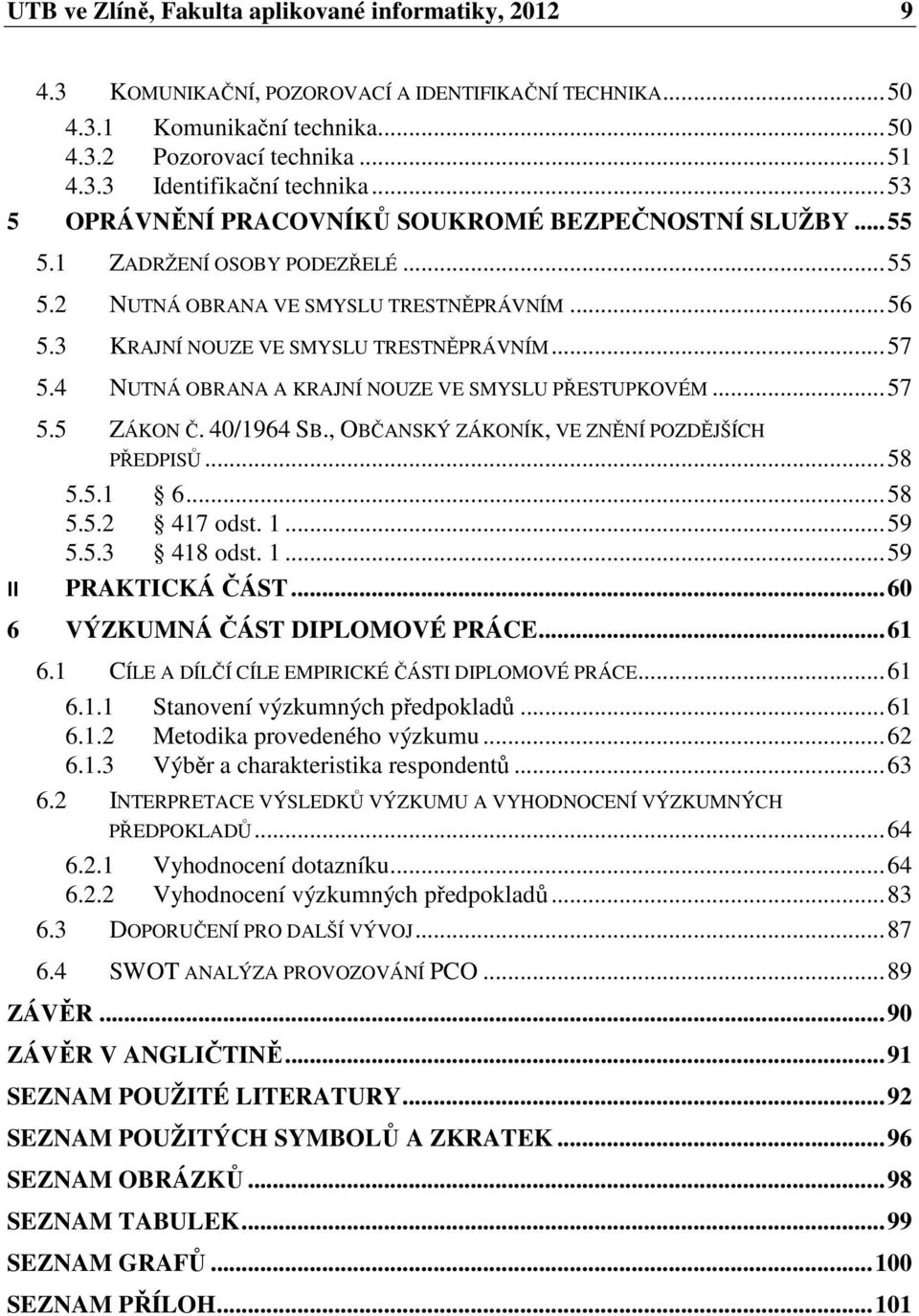 4 NUTNÁ OBRANA A KRAJNÍ NOUZE VE SMYSLU PŘESTUPKOVÉM... 57 5.5 ZÁKON Č. 40/1964 SB., OBČANSKÝ ZÁKONÍK, VE ZNĚNÍ POZDĚJŠÍCH PŘEDPISŮ... 58 5.5.1 6... 58 5.5.2 417 odst. 1... 59 5.5.3 418 odst. 1... 59 II PRAKTICKÁ ČÁST.