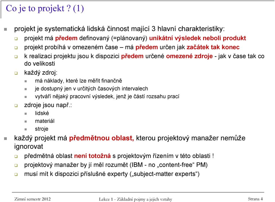 jak začátek tak konec k realizaci projektu jsou k dispozici předem určené omezené zdroje -jak v čase tak co do velikosti každý zdroj: má náklady, které lze měřit finančně je dostupný jen v určitých