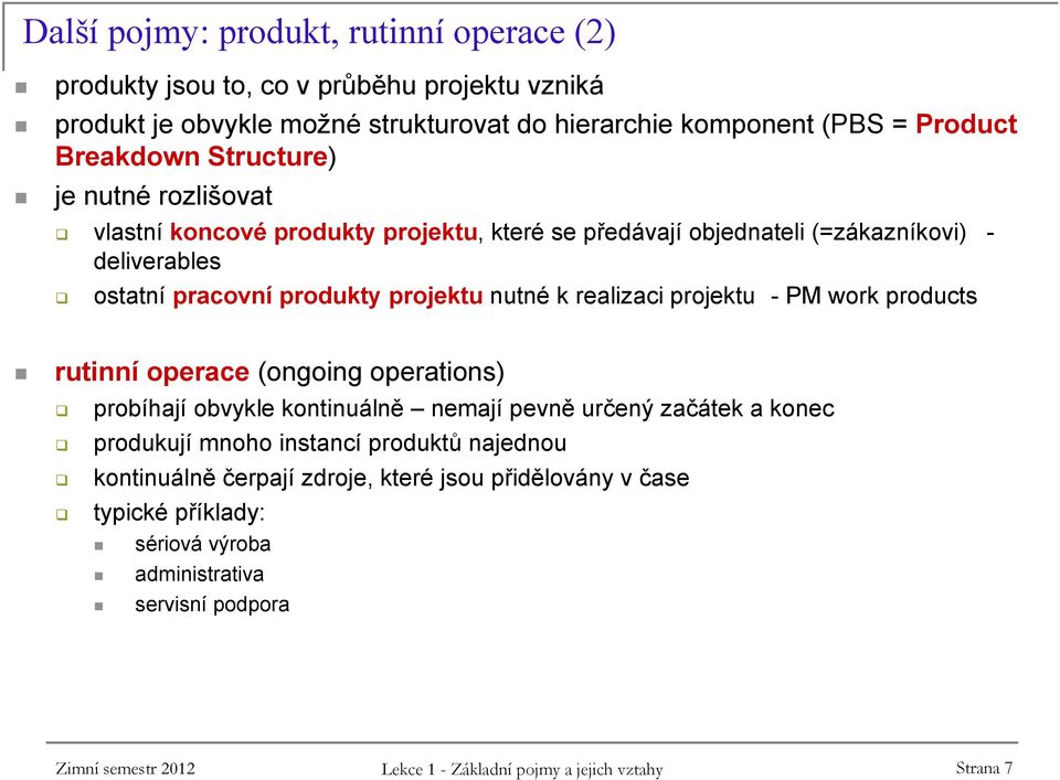 projektu - PM work products rutinní operace (ongoing operations) probíhají obvykle kontinuálně nemají pevně určený začátek a konec produkují mnoho instancí produktů najednou