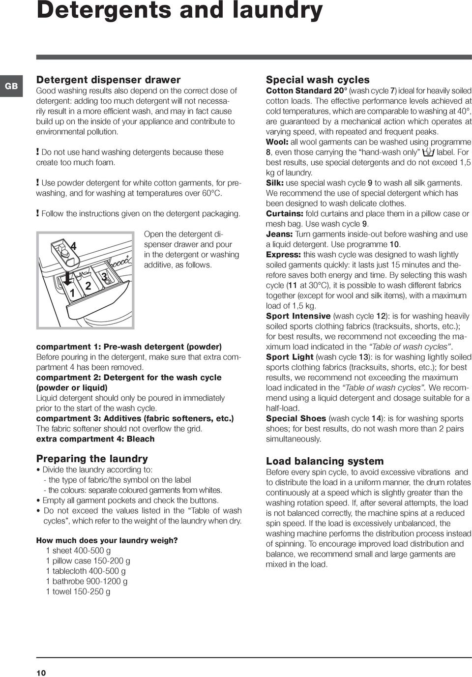 ! Use powder detergent for white cotton garments, for prewashing, and for washing at temperatures over 60 C.! Follow the instructions given on the detergent packaging.