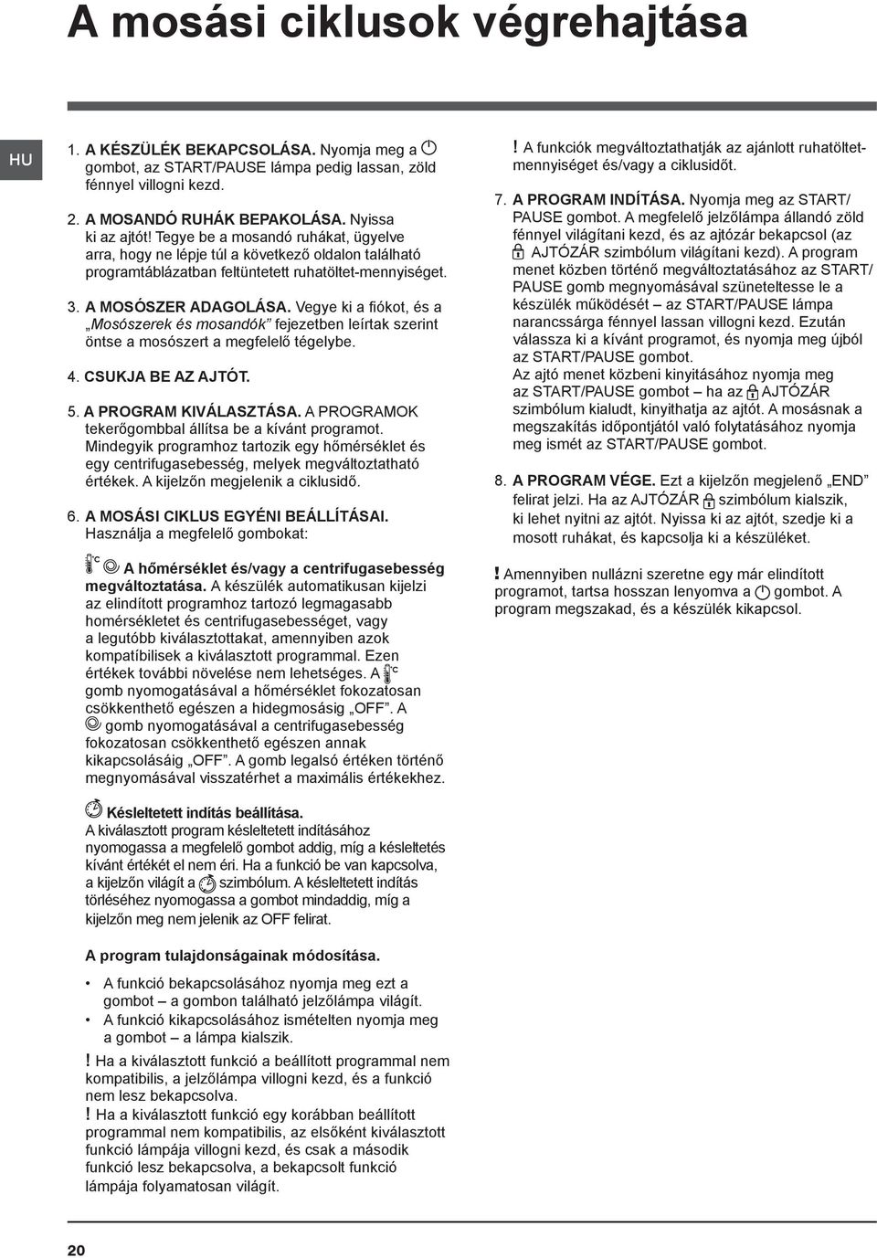 Vegye ki a fiókot, és a Mosószerek és mosandók fejezetben leírtak szerint öntse a mosószert a megfelelő tégelybe. 4. CSUKJA BE AZ AJTÓT. 5. A PROGRAM KIVÁLASZTÁSA.