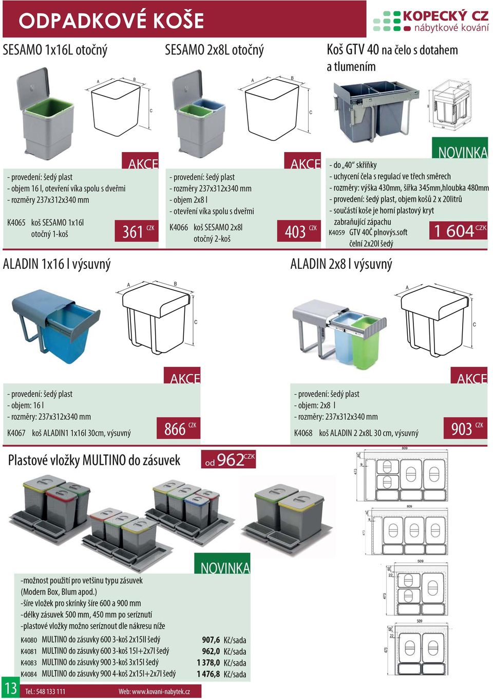 SESAMO 2x8l otočný 2-koš AKCE 403 CZK ALADIN 2x8 l výsuvný A B A B C C - provedení: šedý plast - objem: 16 l - rozměry: 237x312x340 mm K4067 koš ALADIN1 1x16l 30cm,