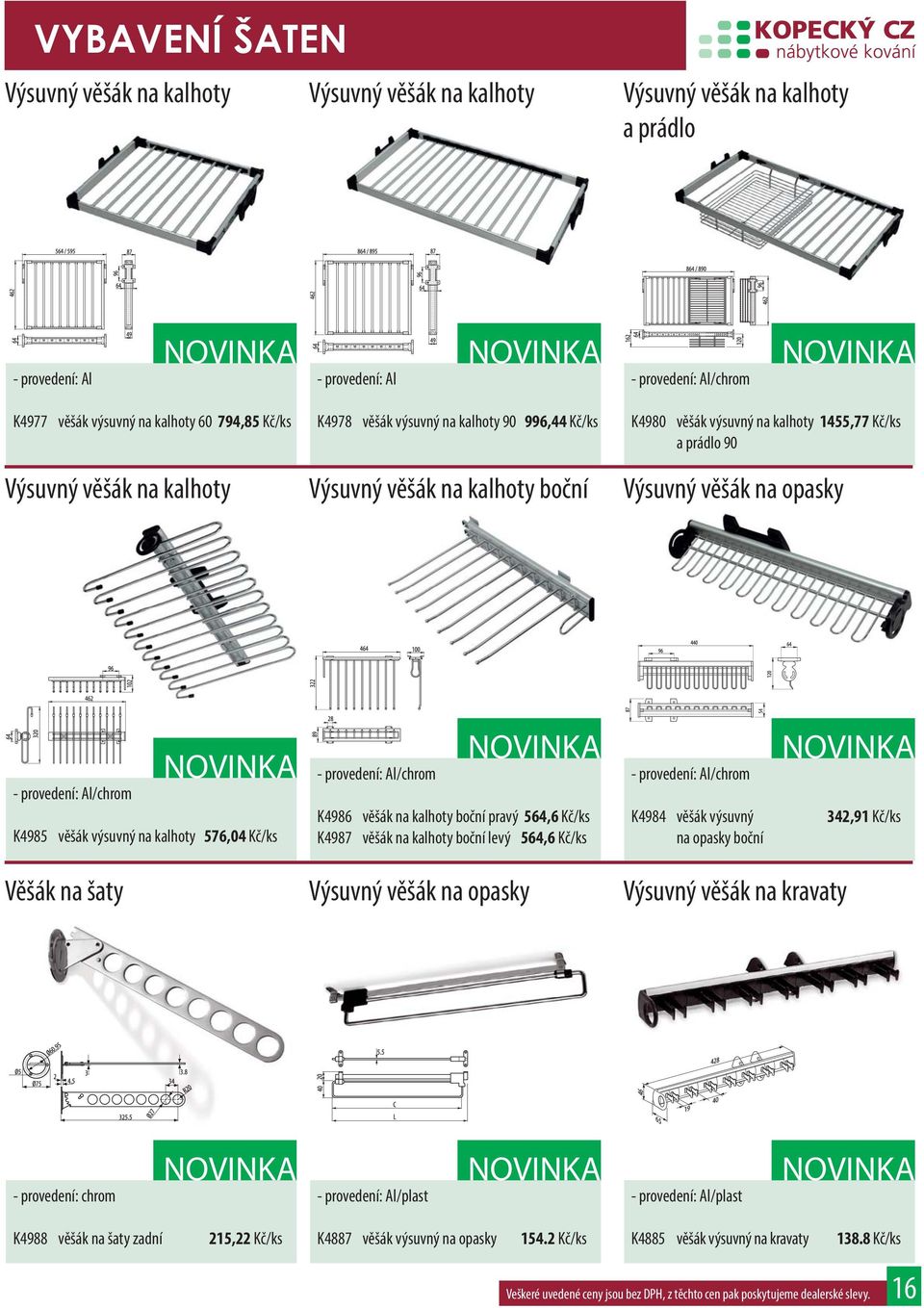 Al/chrom K4985 věšák výsuvný na kalhoty 576,04 Kč/ks - provedení: Al/chrom K4986 věšák na kalhoty boční pravý 564,6 Kč/ks K4987 věšák na kalhoty boční levý 564,6 Kč/ks - provedení: Al/chrom K4984