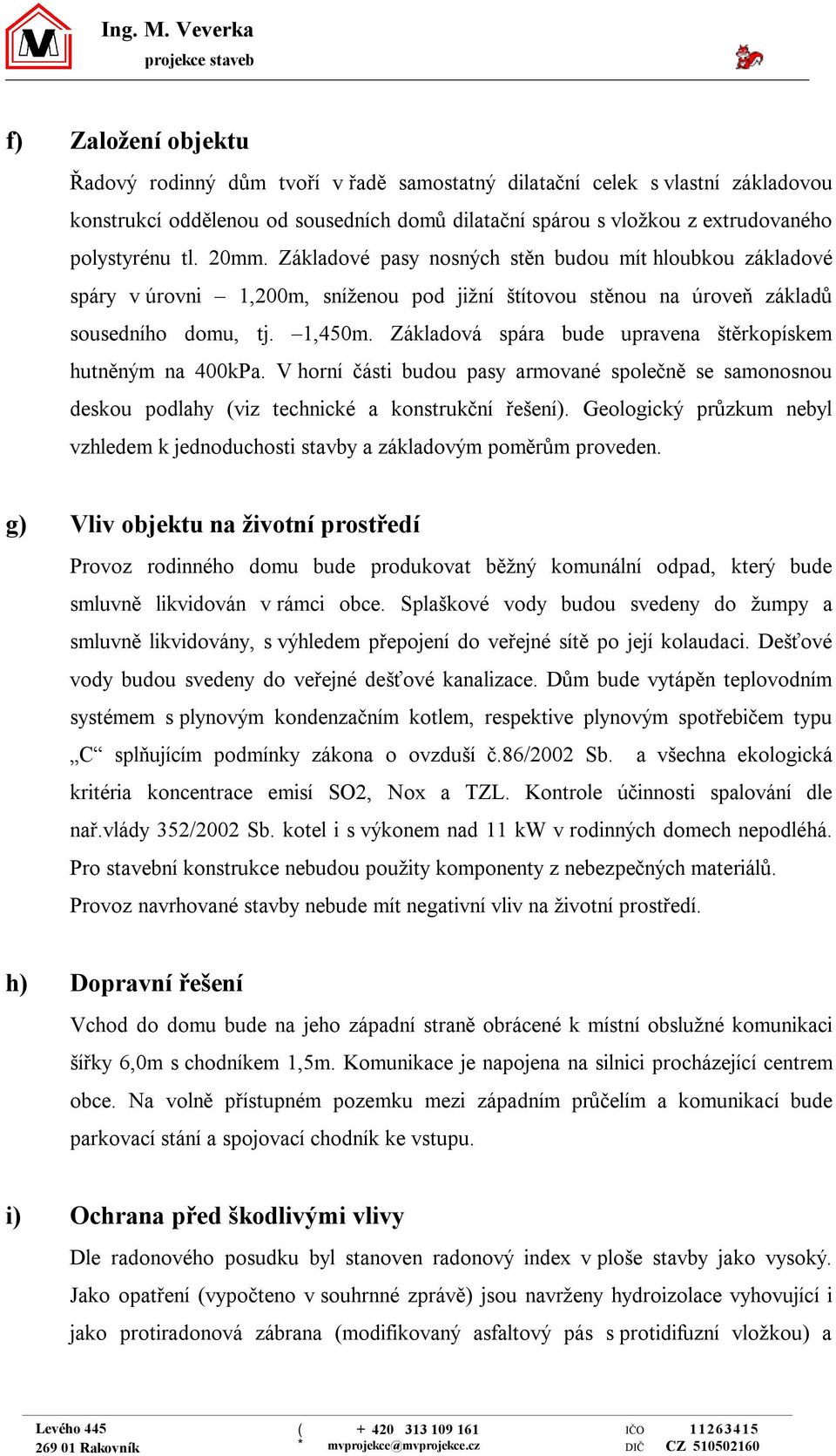 extrudovaného polystyrénu tl. 20mm. Základové pasy nosných stěn budou mít hloubkou základové spáry v úrovni,200m, sníženou pod jižní štítovou stěnou na úroveň základů sousedního domu, tj.,40m.