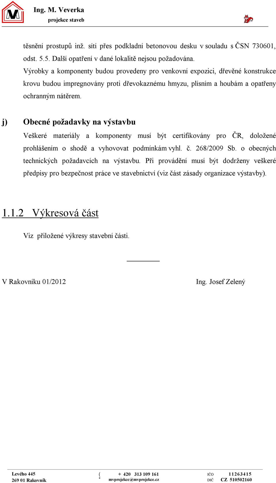 j) Obecné požadavky na výstavbu Veškeré materiály a komponenty musí být certifikovány pro ČR, doložené prohlášením o shodě a vyhovovat podmínkám vyhl. č. 28/2009 Sb.