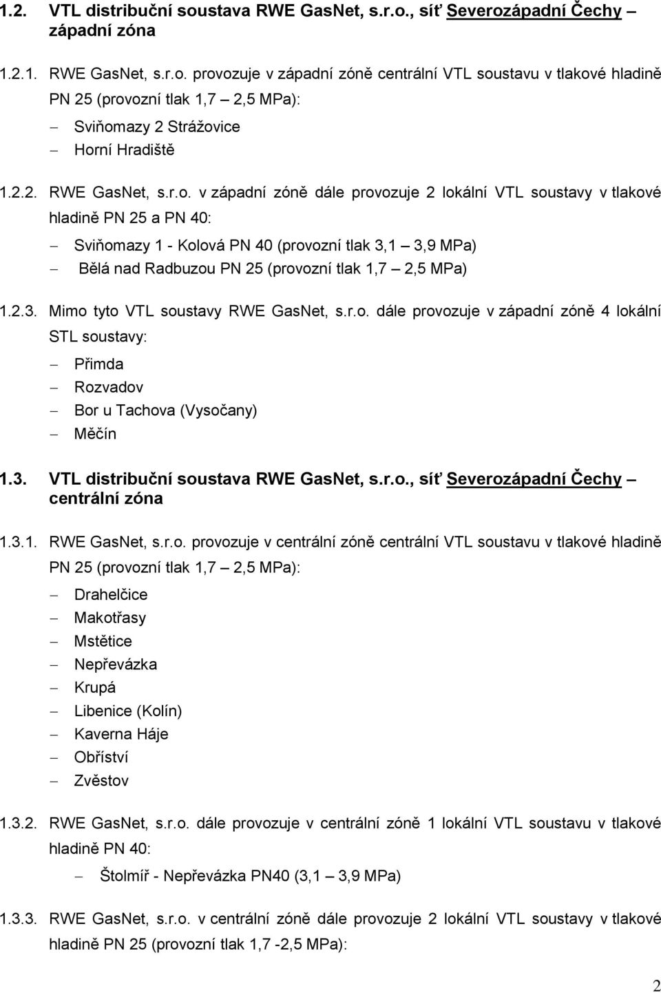 v západní zóně dále provozuje 2 lokální VTL soustavy v tlakové hladině PN 25 a PN 40: Sviňomazy 1 - Kolová PN 40 (provozní tlak 3,1 3,9 MPa) Bělá nad Radbuzou PN 25 (provozní tlak 1,7 2,5 MPa) 1.2.3. Mimo tyto VTL soustavy RWE GasNet, s.