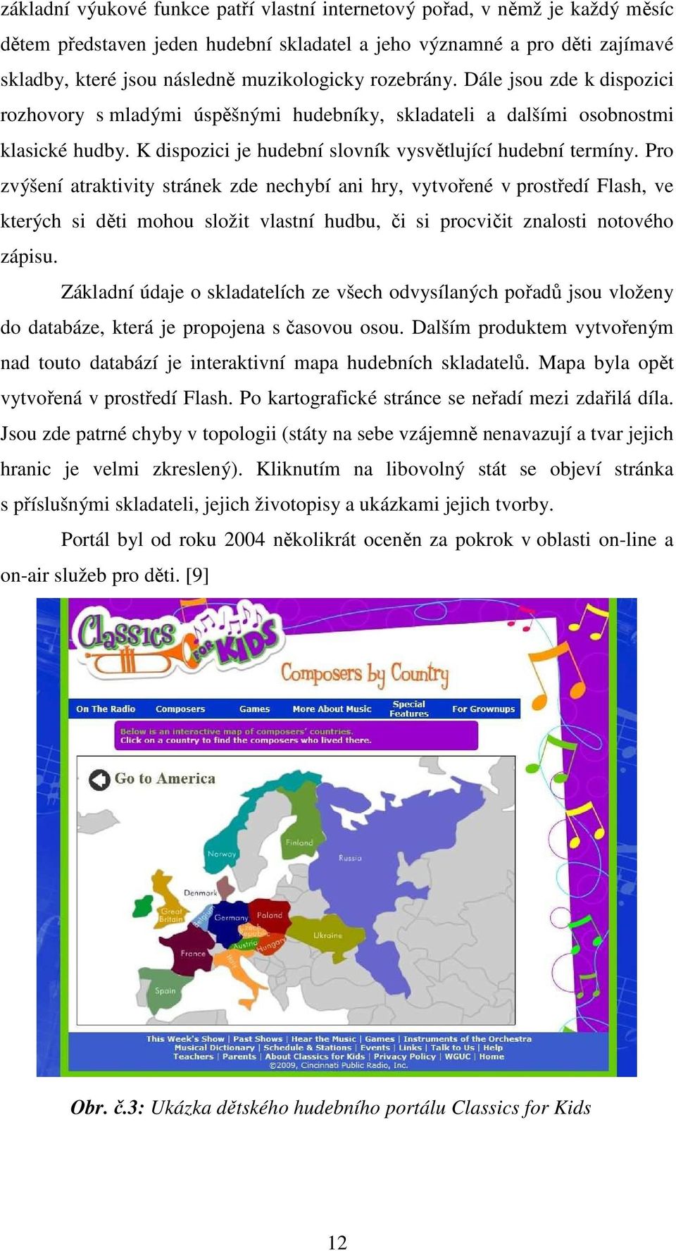 Pro zvýšení atraktivity stránek zde nechybí ani hry, vytvořené v prostředí Flash, ve kterých si děti mohou složit vlastní hudbu, či si procvičit znalosti notového zápisu.