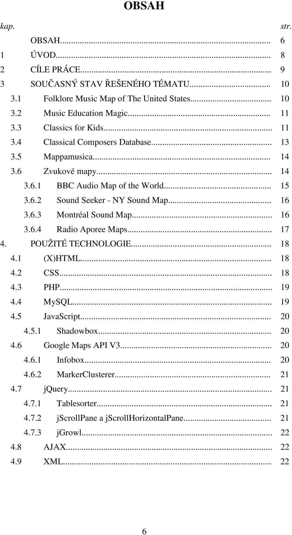 .. 16 3.6.4 Radio Aporee Maps... 17 4. POUŽITÉ TECHNOLOGIE... 18 4.1 (X)HTML... 18 4.2 CSS... 18 4.3 PHP... 19 4.4 MySQL... 19 4.5 JavaScript... 20 4.5.1 Shadowbox... 20 4.6 Google Maps API V3.