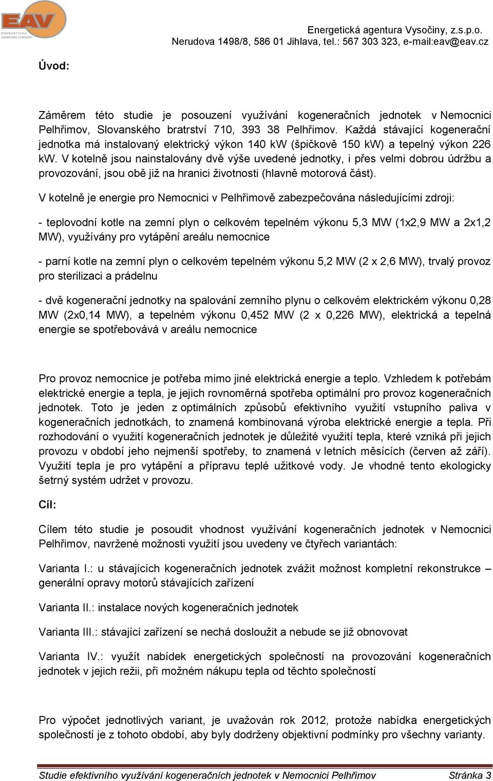 Každá stávající kogenerační jednotka má instalovaný elektrický výkon 14 kw (špičkově 15 kw) a tepelný výkon 226 kw.