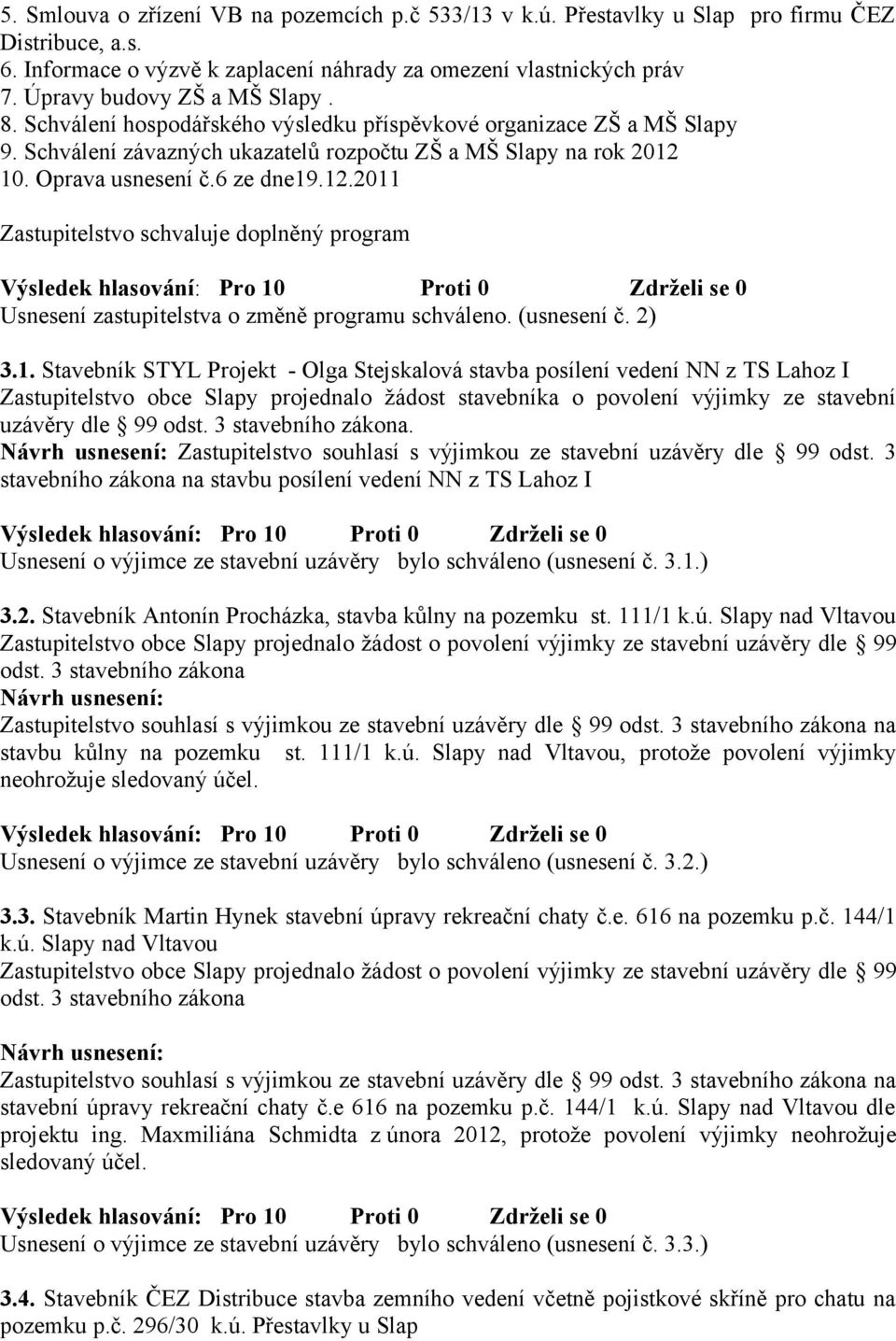 6 ze dne19.12.2011 Zastupitelstvo schvaluje doplněný program Usnesení zastupitelstva o změně programu schváleno. (usnesení č. 2) 3.1. Stavebník STYL Projekt - Olga Stejskalová stavba posílení vedení NN z TS Lahoz I Zastupitelstvo obce Slapy projednalo žádost stavebníka o povolení výjimky ze stavební uzávěry dle 99 odst.