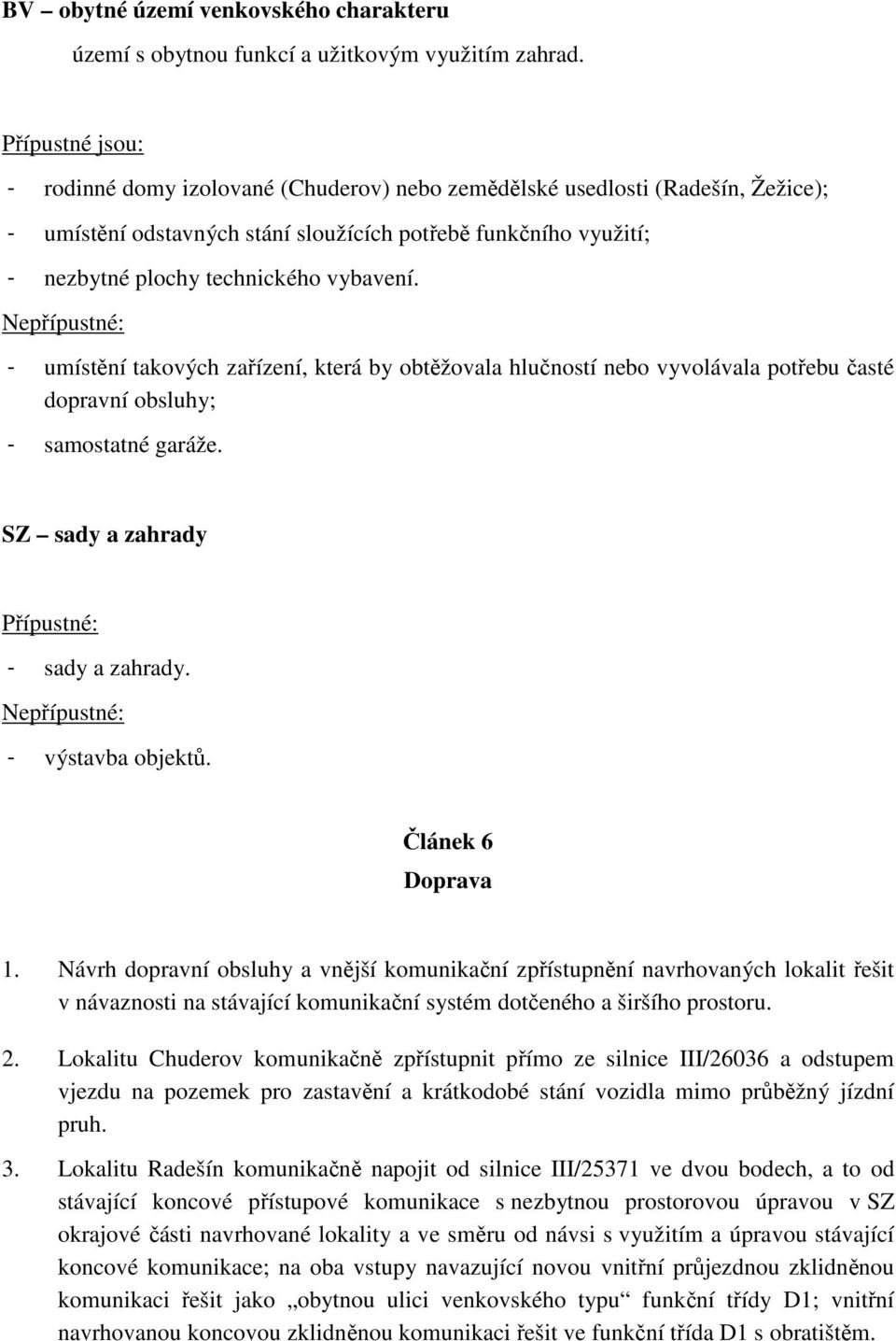 vybavení. Nepřípustné: - umístění takových zařízení, která by obtěžovala hlučností nebo vyvolávala potřebu časté dopravní obsluhy; - samostatné garáže. SZ sady a zahrady Přípustné: - sady a zahrady.