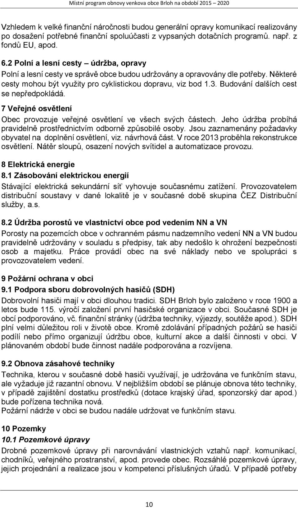 Budování dalších cest se nepředpokládá. 7 Veřejné osvětlení Obec provozuje veřejné osvětlení ve všech svých částech. Jeho údržba probíhá pravidelně prostřednictvím odborně způsobilé osoby.