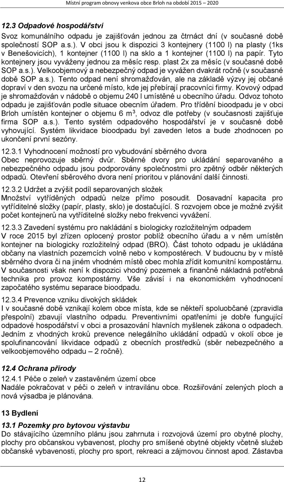 plast 2x za měsíc (v současné době SOP a.s.). Velkoobjemový a nebezpečný odpad je vyvážen dvakrát ročně (v současné době SOP a.s.). Tento odpad není shromažďován, ale na základě výzvy jej občané dopraví v den svozu na určené místo, kde jej přebírají pracovníci firmy.