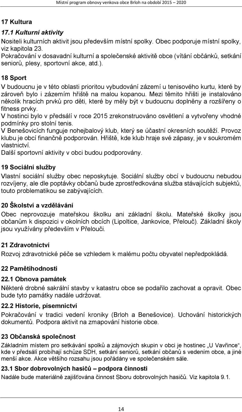 18 Sport V budoucnu je v této oblasti prioritou vybudování zázemí u tenisového kurtu, které by zároveň bylo i zázemím hřiště na malou kopanou.