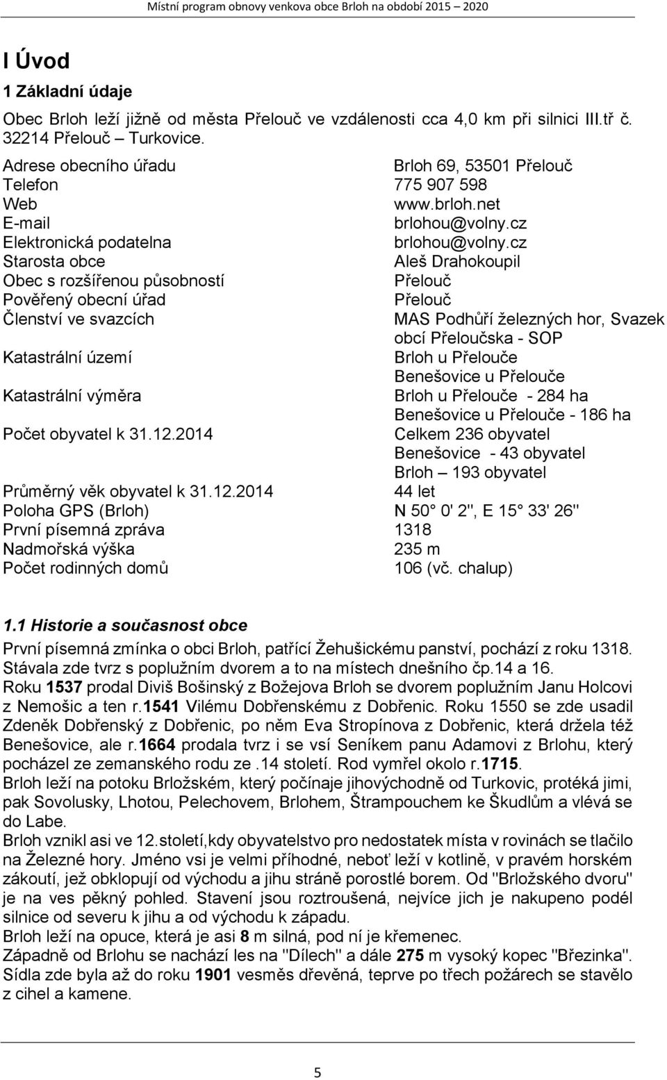 cz Starosta obce Aleš Drahokoupil Obec s rozšířenou působností Přelouč Pověřený obecní úřad Přelouč Členství ve svazcích MAS Podhůří železných hor, Svazek obcí Přeloučska - SOP Katastrální území