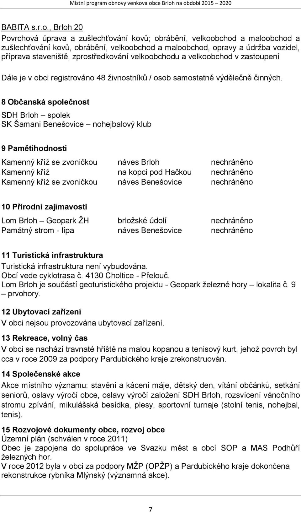 zprostředkování velkoobchodu a velkoobchod v zastoupení Dále je v obci registrováno 48 živnostníků / osob samostatně výdělečně činných.