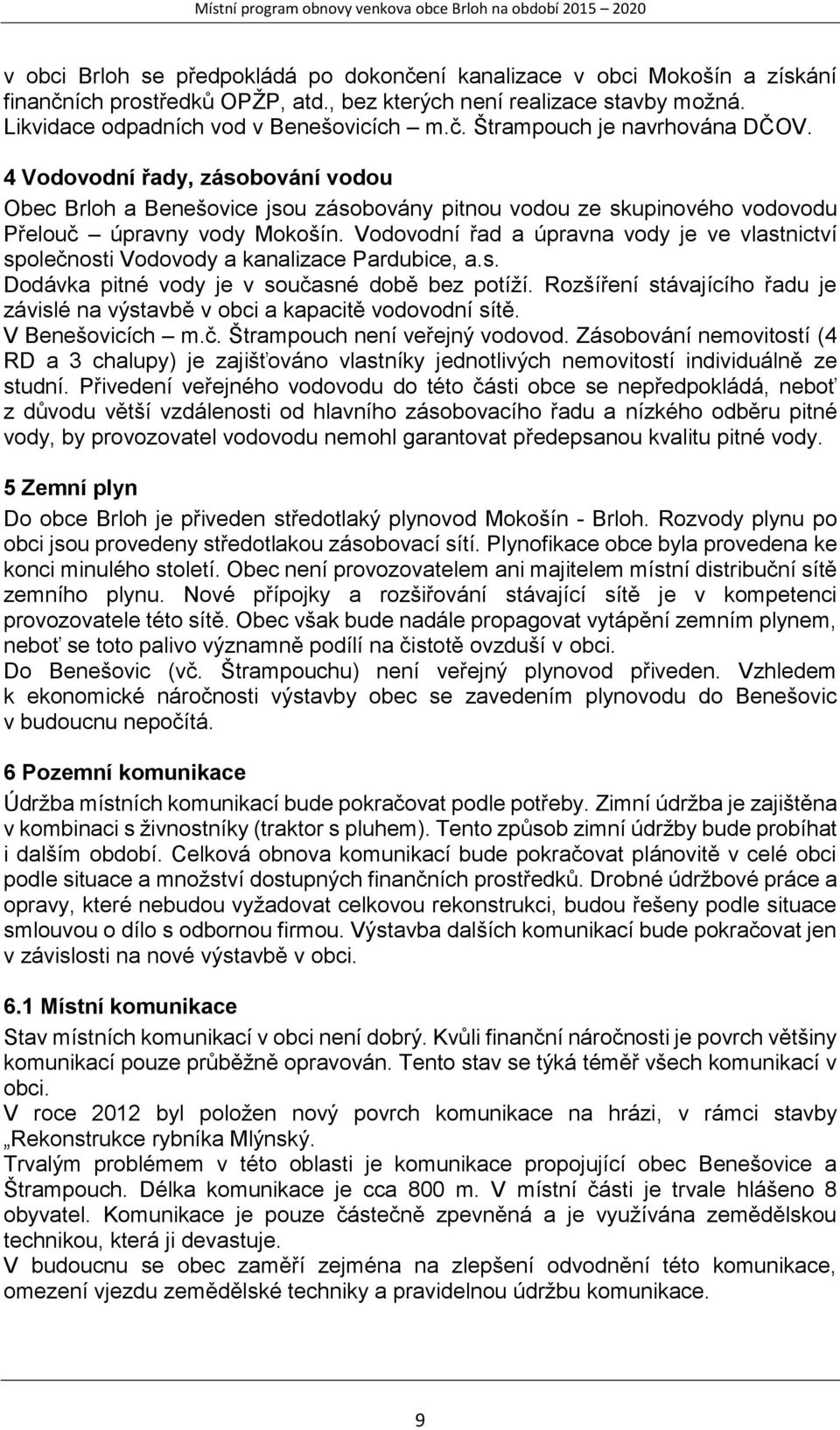 Vodovodní řad a úpravna vody je ve vlastnictví společnosti Vodovody a kanalizace Pardubice, a.s. Dodávka pitné vody je v současné době bez potíží.