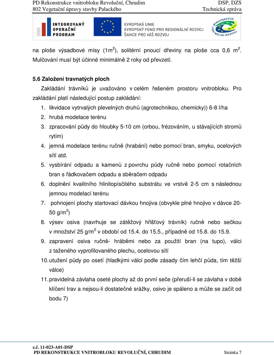 likvidace vytrvalých plevelných druhů (agrotechnikou, chemicky)) 6-8 l/ha 2. hrubá modelace terénu 3. zpracování půdy do hloubky 5-10 cm (orbou, frézováním, u stávajících stromů rytím) 4.