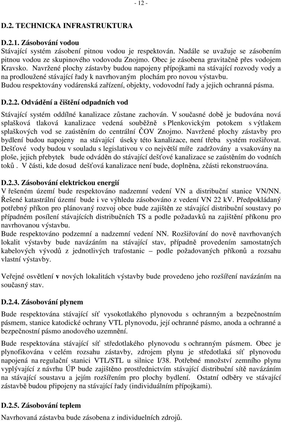 Budou respektovány vodárenská zařízení, objekty, vodovodní řady a jejich ochranná pásma. D.2.2. Odvádění a čištění odpadních vod Stávající systém oddílné kanalizace zůstane zachován.