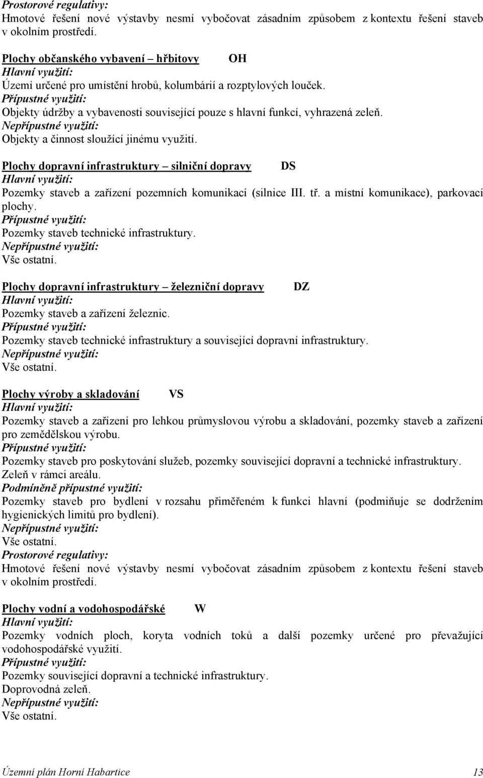 Objekty a činnost sloužící jinému využití. Plochy dopravní infrastruktury silniční dopravy DS Pozemky staveb a zařízení pozemních komunikací (silnice III. tř. a místní komunikace), parkovací plochy.