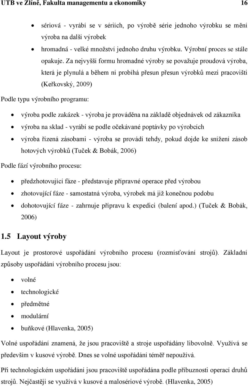 Za nejvyšší formu hromadné výroby se povaţuje proudová výroba, která je plynulá a během ní probíhá přesun přesun výrobků mezi pracovišti (Keřkovský, 2009) Podle typu výrobního programu: výroba podle