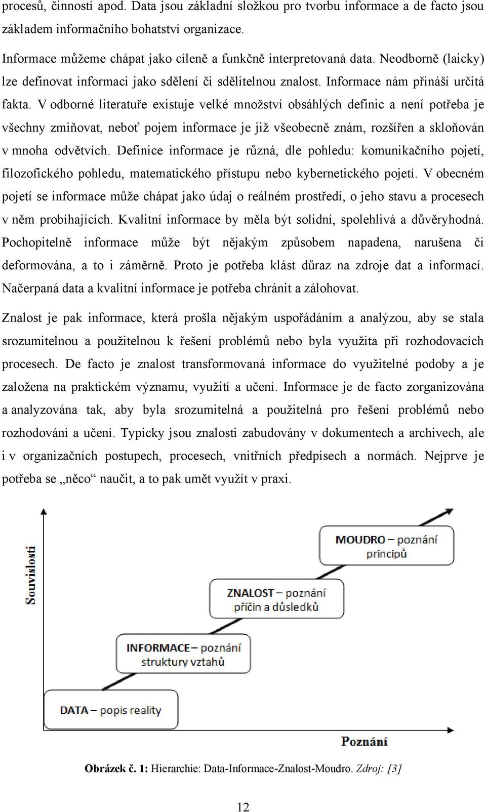 V odborné literatuře existuje velké mnoţství obsáhlých definic a není potřeba je všechny zmiňovat, neboť pojem informace je jiţ všeobecně znám, rozšířen a skloňován v mnoha odvětvích.