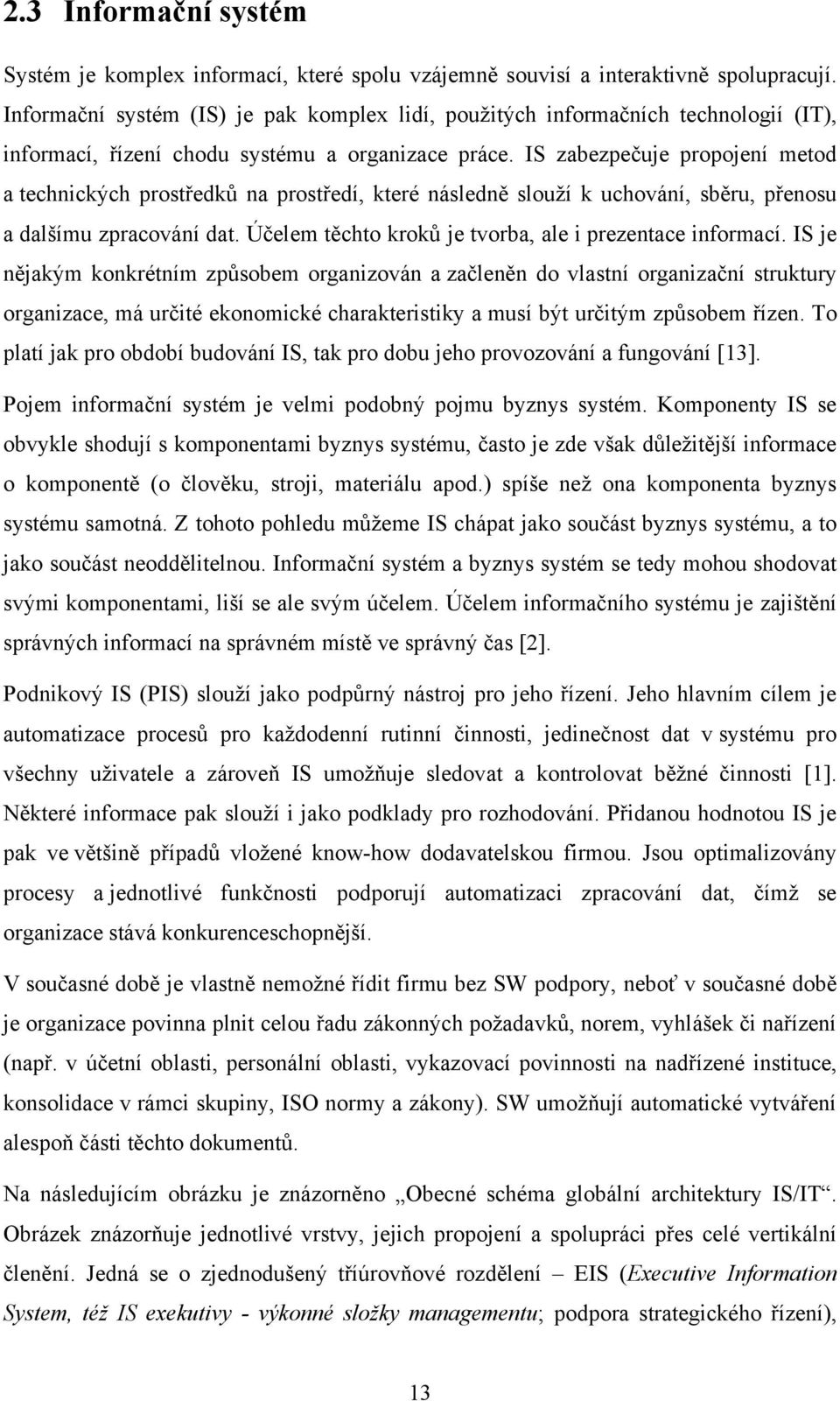 IS zabezpečuje propojení metod a technických prostředků na prostředí, které následně slouţí k uchování, sběru, přenosu a dalšímu zpracování dat.